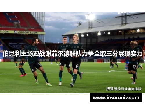 伯恩利主场迎战谢菲尔德联队力争全取三分展现实力
