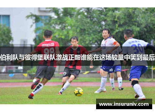 伯利队与彼得堡联队激战正酣谁能在这场较量中笑到最后