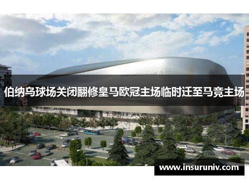 伯纳乌球场关闭翻修皇马欧冠主场临时迁至马竞主场
