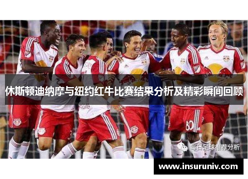 休斯顿迪纳摩与纽约红牛比赛结果分析及精彩瞬间回顾