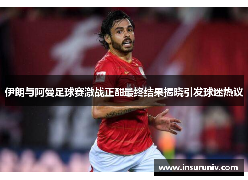 伊朗与阿曼足球赛激战正酣最终结果揭晓引发球迷热议