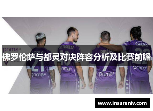 佛罗伦萨与都灵对决阵容分析及比赛前瞻