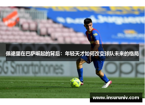 佩德里在巴萨崛起的背后：年轻天才如何改变球队未来的格局