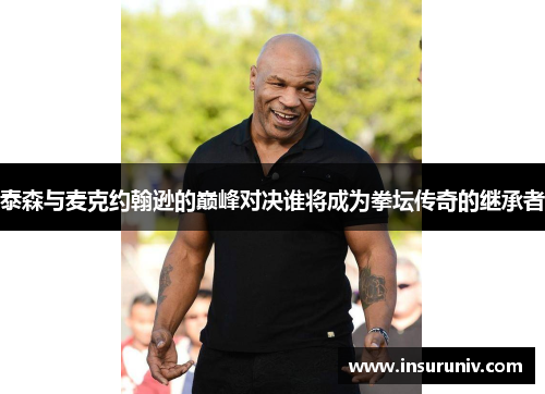 泰森与麦克约翰逊的巅峰对决谁将成为拳坛传奇的继承者