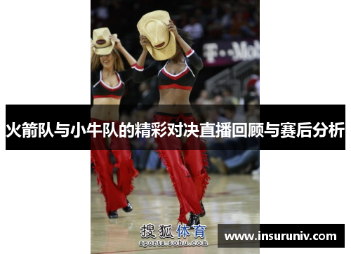 火箭队与小牛队的精彩对决直播回顾与赛后分析