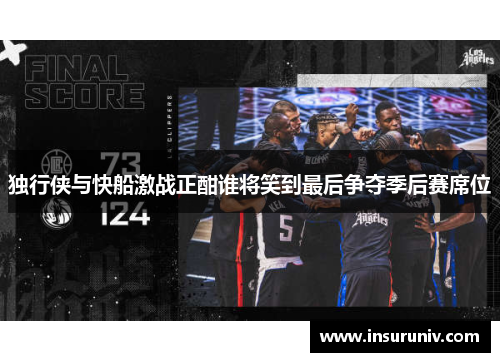 独行侠与快船激战正酣谁将笑到最后争夺季后赛席位