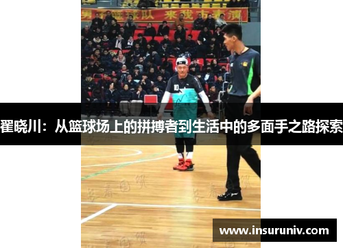 翟晓川：从篮球场上的拼搏者到生活中的多面手之路探索