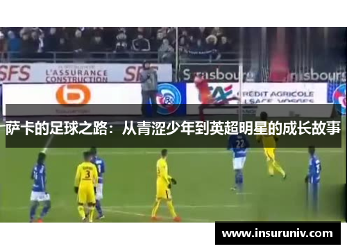 萨卡的足球之路：从青涩少年到英超明星的成长故事