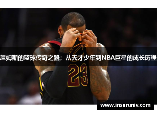 詹姆斯的篮球传奇之路：从天才少年到NBA巨星的成长历程