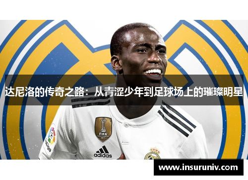 达尼洛的传奇之路：从青涩少年到足球场上的璀璨明星