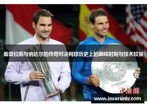 桑普拉斯与纳达尔的传奇对决网球历史上的巅峰时刻与技术较量