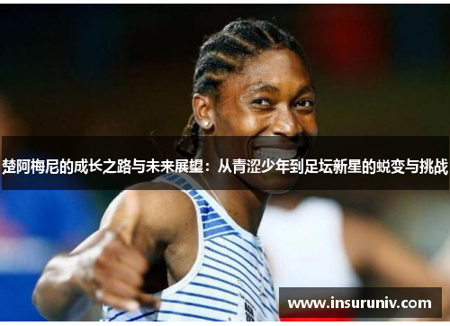楚阿梅尼的成长之路与未来展望：从青涩少年到足坛新星的蜕变与挑战