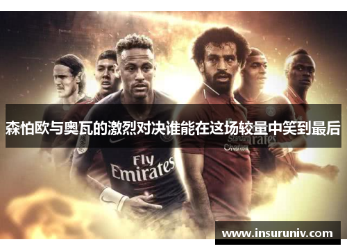 森怕欧与奥瓦的激烈对决谁能在这场较量中笑到最后