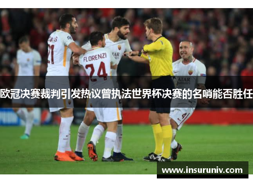 欧冠决赛裁判引发热议曾执法世界杯决赛的名哨能否胜任