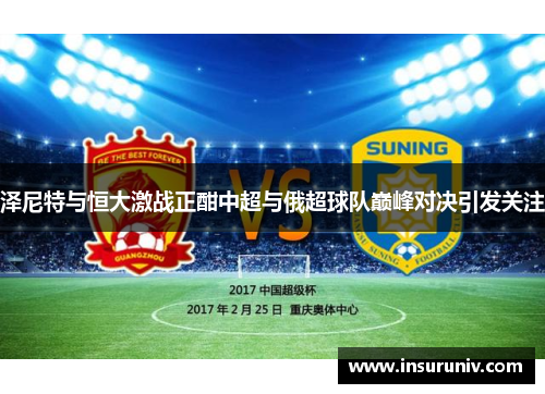 泽尼特与恒大激战正酣中超与俄超球队巅峰对决引发关注