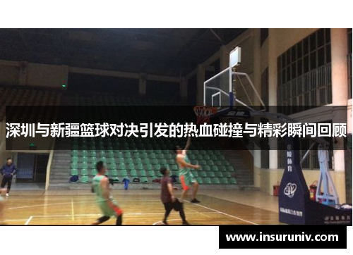 深圳与新疆篮球对决引发的热血碰撞与精彩瞬间回顾