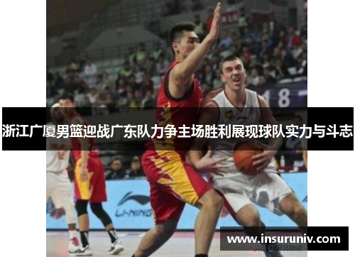 浙江广厦男篮迎战广东队力争主场胜利展现球队实力与斗志