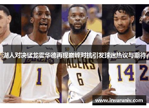 湖人对决猛龙霍华德再现巅峰对抗引发球迷热议与期待