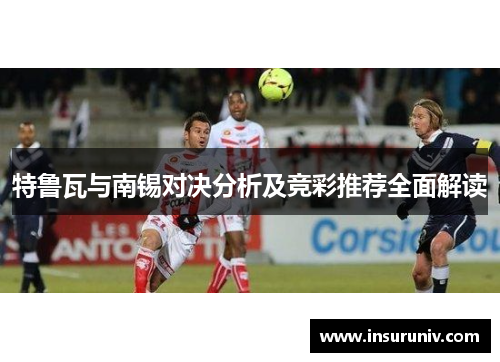 特鲁瓦与南锡对决分析及竞彩推荐全面解读