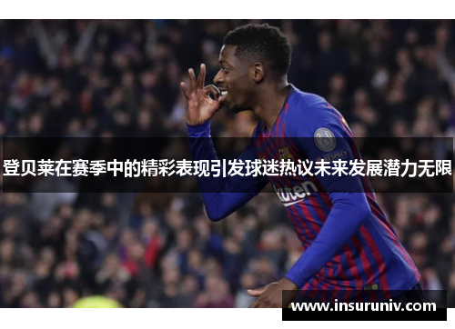 登贝莱在赛季中的精彩表现引发球迷热议未来发展潜力无限