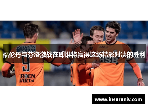 福伦丹与芬洛激战在即谁将赢得这场精彩对决的胜利